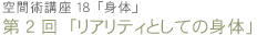 空間術講座18「身体」　第2回「リアリティとしての身体」