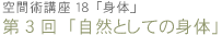 空間術講座18「身体」　第3回「自然としての身体」