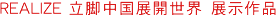 REALIZE 立脚中国展開世界 展示作品