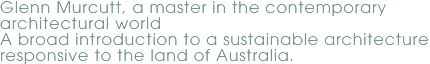 Glenn Murcutt, a master in the contemporary architectural world A broad introduction to a sustainable architecture responsive to the land of Australia.