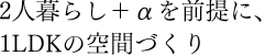 2人暮らし＋&alpha;を前提に、1LDKの空間づくり