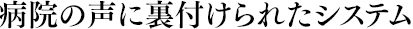 病院の声に裏付けられたシステム