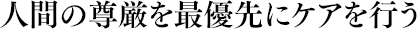 人間の尊厳を最優先にケアを行う