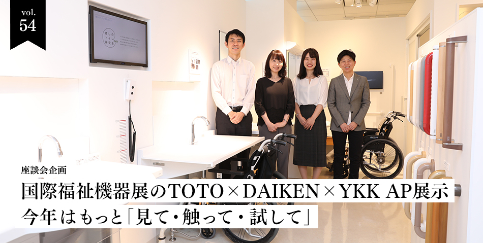 vol.54　座談会　国際福祉機器展のTOTO×DAIKEN×YKK AP展示　今年はもっと「見て・触って・試して」