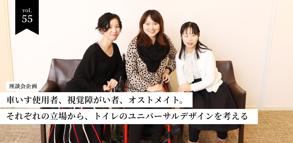 vol.55　座談会　車いす使用者、視覚障がい者、オストメイト。それぞれの立場から、トイレのユニバーサルデザインを考える